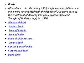 • Banks:
• After about a decade, in July 1969, major commercial banks in
India were nationalized with the deposit of 200 c...