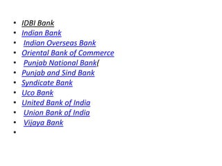 •
•
•
•
•
•
•
•
•
•
•
•

IDBI Bank
Indian Bank
Indian Overseas Bank
Oriental Bank of Commerce
Punjab National Bank(
Punjab...