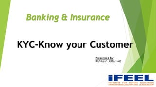 Banking & Insurance
KYC-Know your Customer
Presented by –
Rishikesh Jella H-43
 