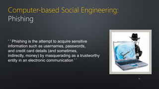Computer-based Social Engineering: 
Phishing 
‘ ’ Phishing is the attempt to acquire sensitive 
information such as usernames, passwords, 
and credit card details (and sometimes, 
indirectly, money) by masquerading as a trustworthy 
entity in an electronic communication ’ ’ 
1155 
 