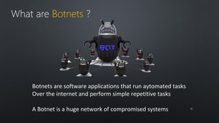 What are Botnets ? 
Botnets are software applications that run aytomated tasks 
Over the internet and perform simple repetitive tasks 
A Botnet is a huge network of compromised systems 2211 
 