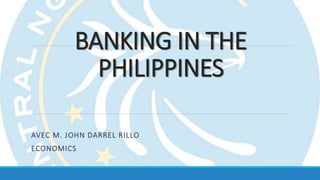 BANKING IN THE
PHILIPPINES
AVEC M. JOHN DARREL RILLO
ECONOMICS
 