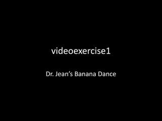 videoexercise1

Dr. Jean’s Banana Dance
 