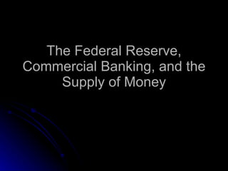 The Federal Reserve, Commercial Banking, and the Supply of Money 
