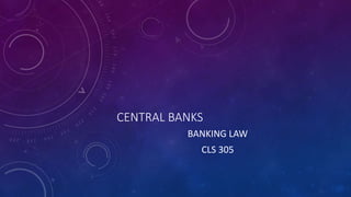 CENTRAL BANKS
BANKING LAW
CLS 305
 