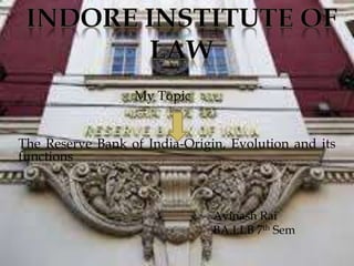 My Topic
The Reserve Bank of India-Origin, Evolution and its
functions
Avinash Rai
BA.LLB 7th Sem
 