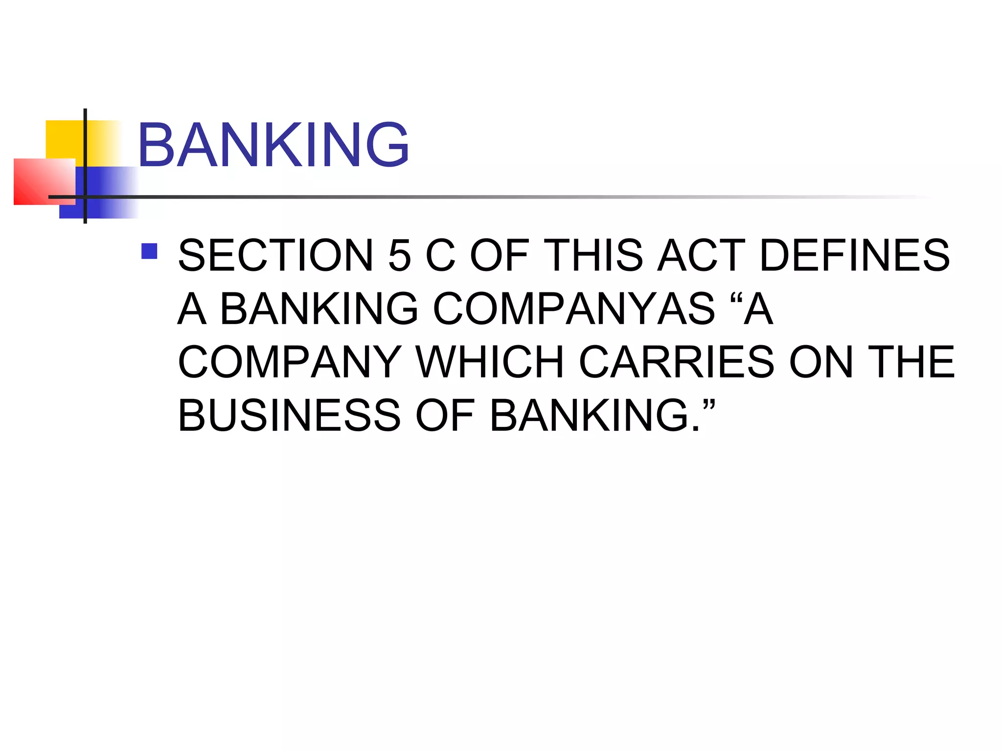 BANKING
   SECTION 5 C OF THIS ACT DEFINES
    A BANKING COMPANYAS “A
    COMPANY WHICH CARRIES ON THE
    BUSINESS OF BANKING.”
 