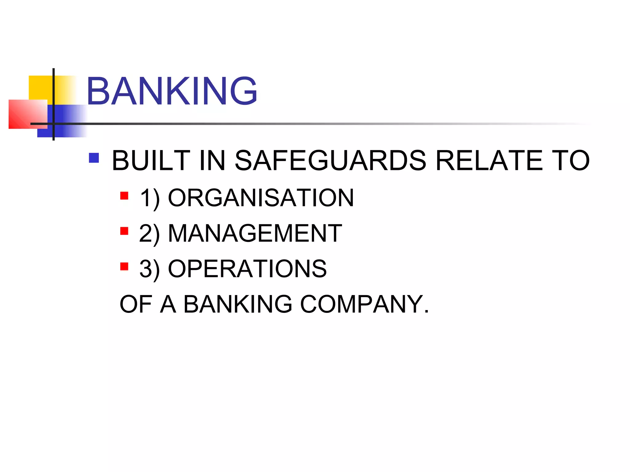 BANKING
   BUILT IN SAFEGUARDS RELATE TO
     1) ORGANISATION
     2) MANAGEMENT

     3) OPERATIONS


    OF A BANKING COMPANY.
 