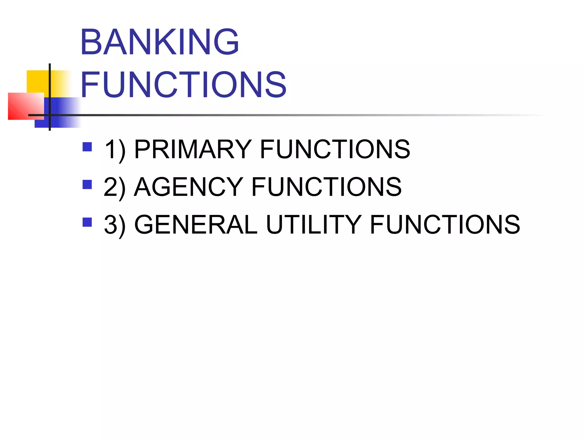 BANKING
FUNCTIONS
   1) PRIMARY FUNCTIONS
   2) AGENCY FUNCTIONS
   3) GENERAL UTILITY FUNCTIONS
 