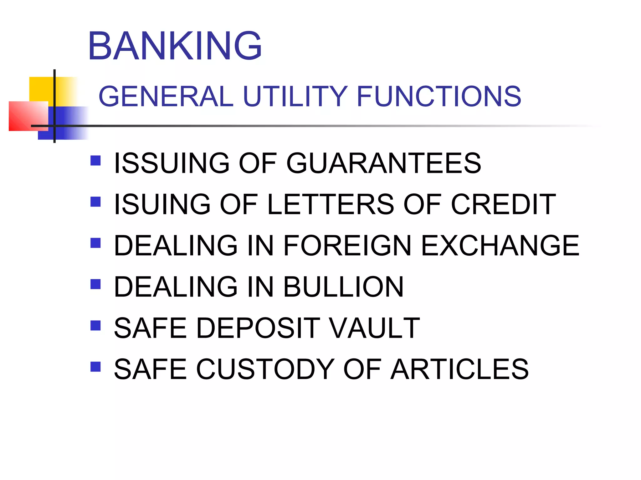 BANKING
GENERAL UTILITY FUNCTIONS

   ISSUING OF GUARANTEES
   ISUING OF LETTERS OF CREDIT
   DEALING IN FOREIGN EXCHANGE
   DEALING IN BULLION
   SAFE DEPOSIT VAULT
   SAFE CUSTODY OF ARTICLES
 