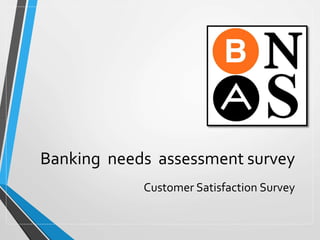 Banking needs assessment survey
Customer Satisfaction Survey
 