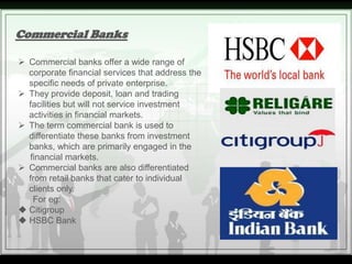 Commercial Banks

 Commercial banks offer a wide range of
  corporate financial services that address the
  specific need...