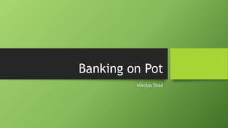 Banking on Pot
Nikolas Shad
 
