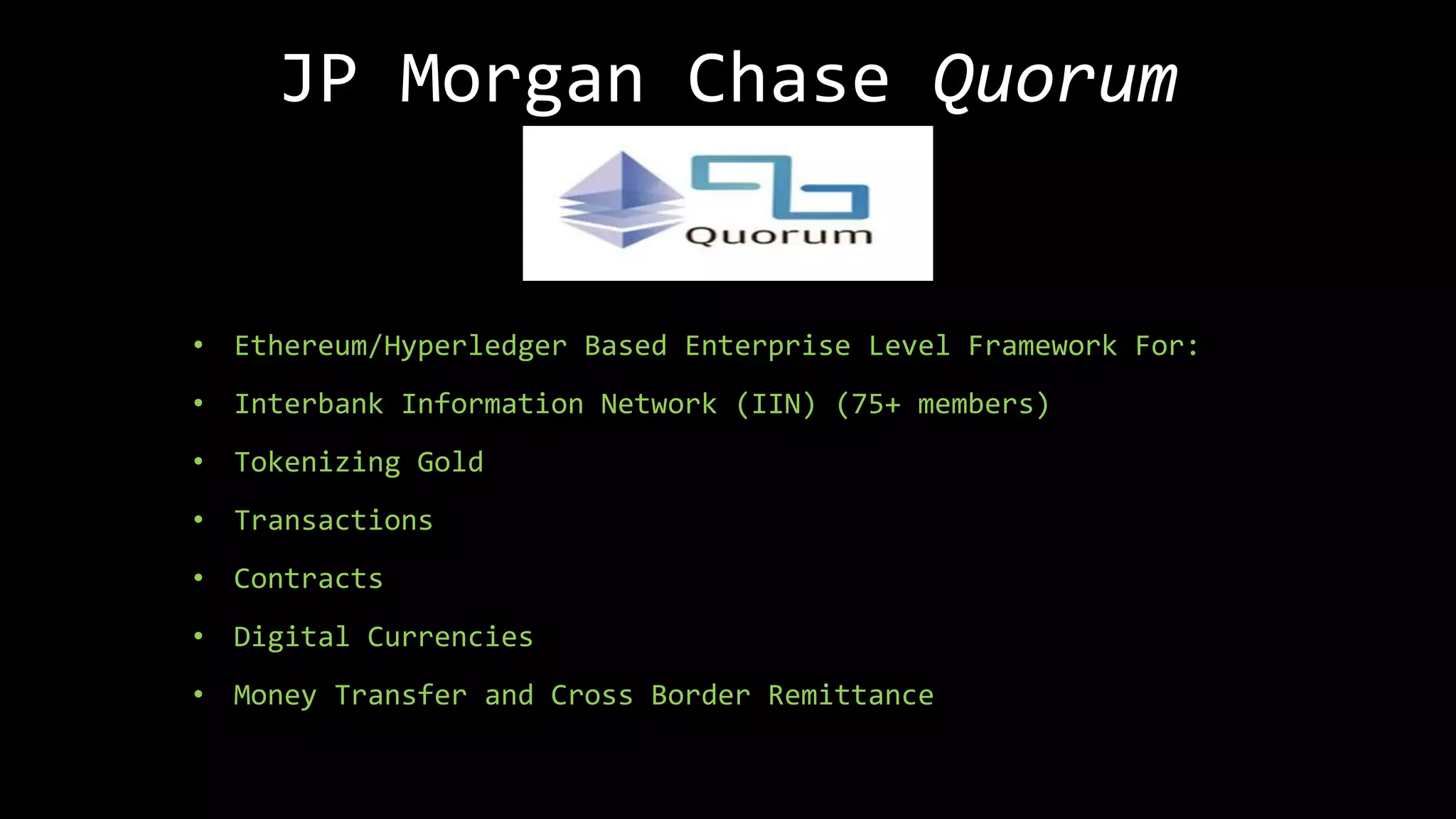 JP Morgan Chase Quorum
• Ethereum/Hyperledger Based Enterprise Level Framework For:
• Interbank Information Network (IIN) (75+ members)
• Tokenizing Gold
• Transactions
• Contracts
• Digital Currencies
• Money Transfer and Cross Border Remittance
 