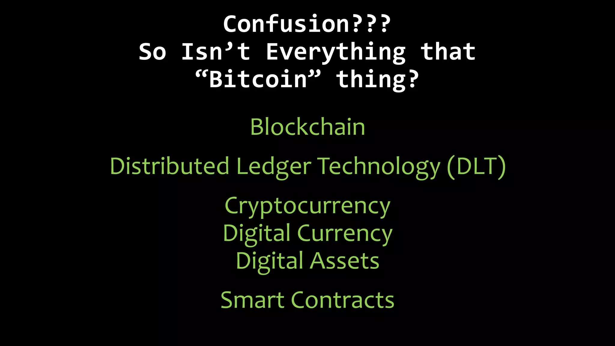 Confusion???
So Isn’t Everything that
“Bitcoin” thing?
Blockchain
Distributed Ledger Technology (DLT)
Cryptocurrency
Digital Currency
Digital Assets
Smart Contracts
 