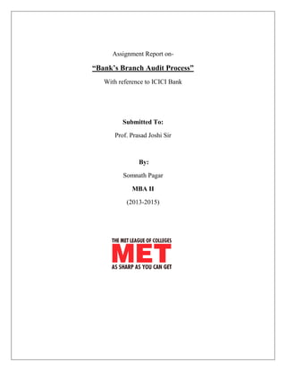 Assignment Report on-
“Bank’s Branch Audit Process”
With reference to ICICI Bank
Submitted To:
Prof. Prasad Joshi Sir
By:
Somnath Pagar
MBA II
(2013-2015)
 