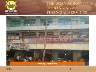 THE UGANDA INSTITUTE
OF BANKING &
FINANCIAL SERVICES
UIBFS
ISO 9001:2008 CERTIFIED
1
Banking Operations
 