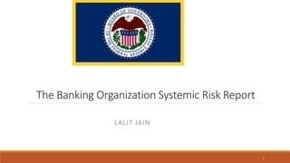 The Banking Organization Systemic Risk Report
LALIT JAIN
1
 