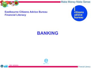 Eastbourne Citizens Advice Bureau
Financial Literacy




                        BANKING



                              sponsored by




   1/39 BANKING
 