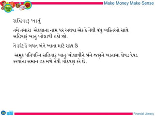 સિહયાર ખાતું
તમે તમારા એકલાના નામ પર અથવા એક કે તેથી વધુ વયિકતઓ સાથે
સિહયારં ખાતું ખોલાવી શકો છો.
તે કરંટ કે બચત બંને ખાતા માટે શકય છે
અમુક પિતપિતન સિહયાર ખાતુ ખોલાવીને બંને જણને ખાતામા લેવડ દેવડ
કરવાના સમાન હક મળે તેવી ગોઠવણ કરે છે.
 