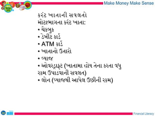 કરંટ ખાતાની સવલતોકરંટ ખાતાની સવલતો
મોટાભાગના કરંટ ખાતામોટાભાગના કરંટ ખાતા::
•• ચેકબુકચેકબુક
•• ડેબીટ કાડરડેબીટ કાડર
•• ATMATM કાડરકાડર
•• ખાતાનો ઉતારોખાતાનો ઉતારો
•• વયાજવયાજ
•• ઓવરડાફટઓવરડાફટ ((ખાતામા હોય તેના કરતા વધુખાતામા હોય તેના કરતા વધુ
રકમ ઉપાડવાની સવલતરકમ ઉપાડવાની સવલત))
•• લોનલોન ((વયાજથી આપેલ ઉછીની રકમવયાજથી આપેલ ઉછીની રકમ))
 