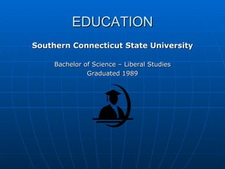 EDUCATION Southern Connecticut State University Bachelor of Science – Liberal Studies Graduated 1989 