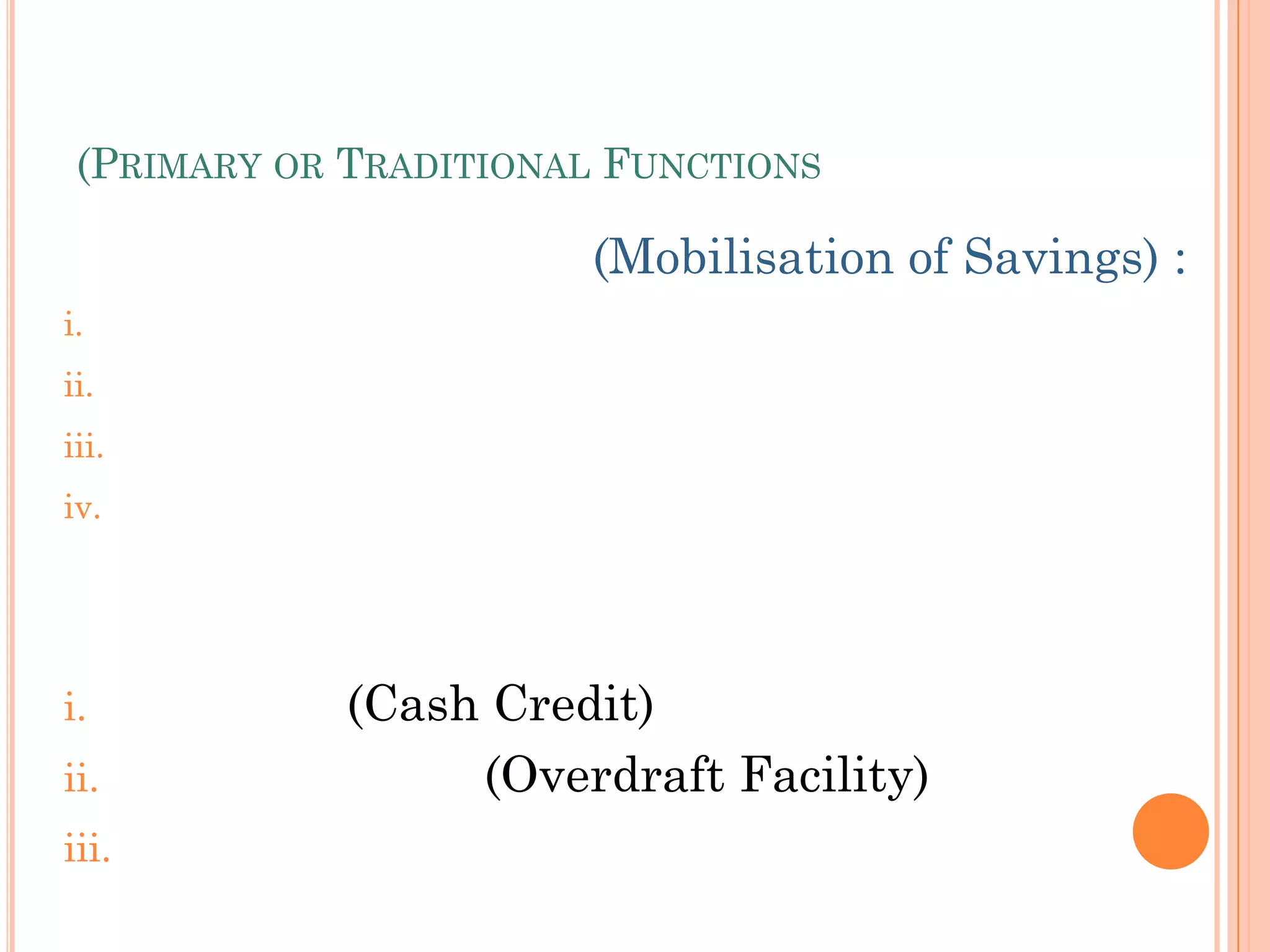 (PRIMARY OR TRADITIONAL FUNCTIONS
(Mobilisation of Savings) :
i.
ii.
iii.
iv.
i. (Cash Credit)
ii. (Overdraft Facility)
iii.