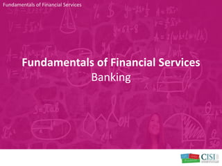 Fundamentals of Financial Services
Banking
Fundamentals of Financial Services
 