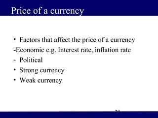 Price of a currency

• Factors that affect the price of a currency
-Economic e.g. Interest rate, inflation rate
- Political
• Strong currency
• Weak currency



                                     28
 