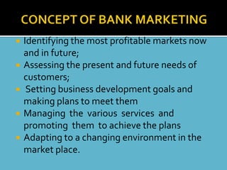    Identifying the most profitable markets now
    and in future;
   Assessing the present and future needs of
    customers;
    Setting business development goals and
    making plans to meet them
   Managing the various services and
    promoting them to achieve the plans
   Adapting to a changing environment in the
    market place.
 