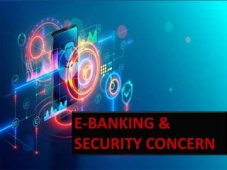 E-BANKING &
SECURITY CONCERN
 