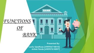 FUNCTIONS
OF
BANK
Presented By:
Lucky Upadhyay [A90956718010]
Aniket Panda [A90957618007]
 