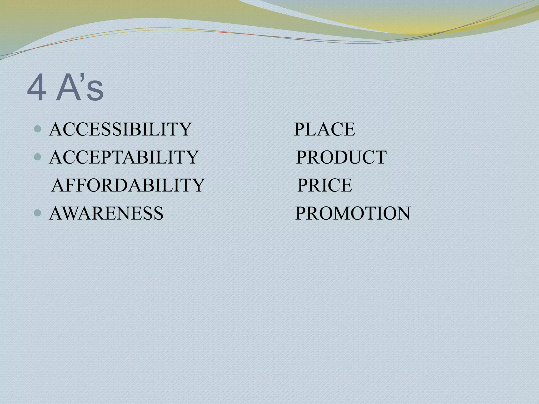 4 A’s
 ACCESSIBILITY PLACE
 ACCEPTABILITY PRODUCT
AFFORDABILITY PRICE
 AWARENESS PROMOTION
 