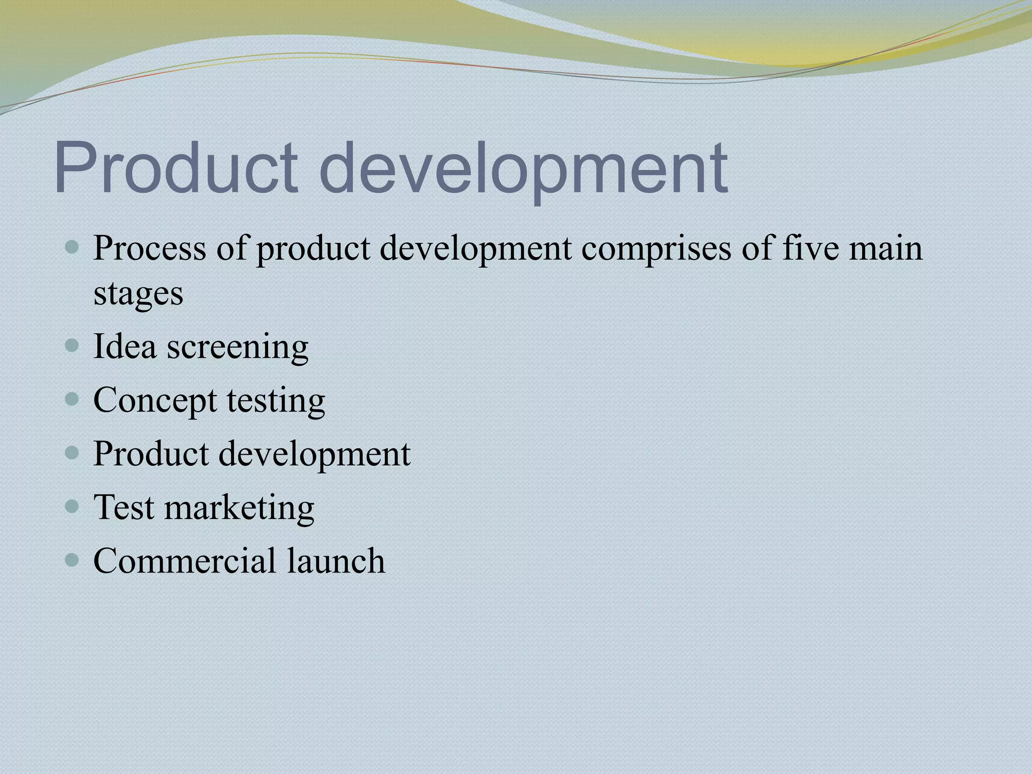 Product development
 Process of product development comprises of five main
stages
 Idea screening
 Concept testing
 Product development
 Test marketing
 Commercial launch
 