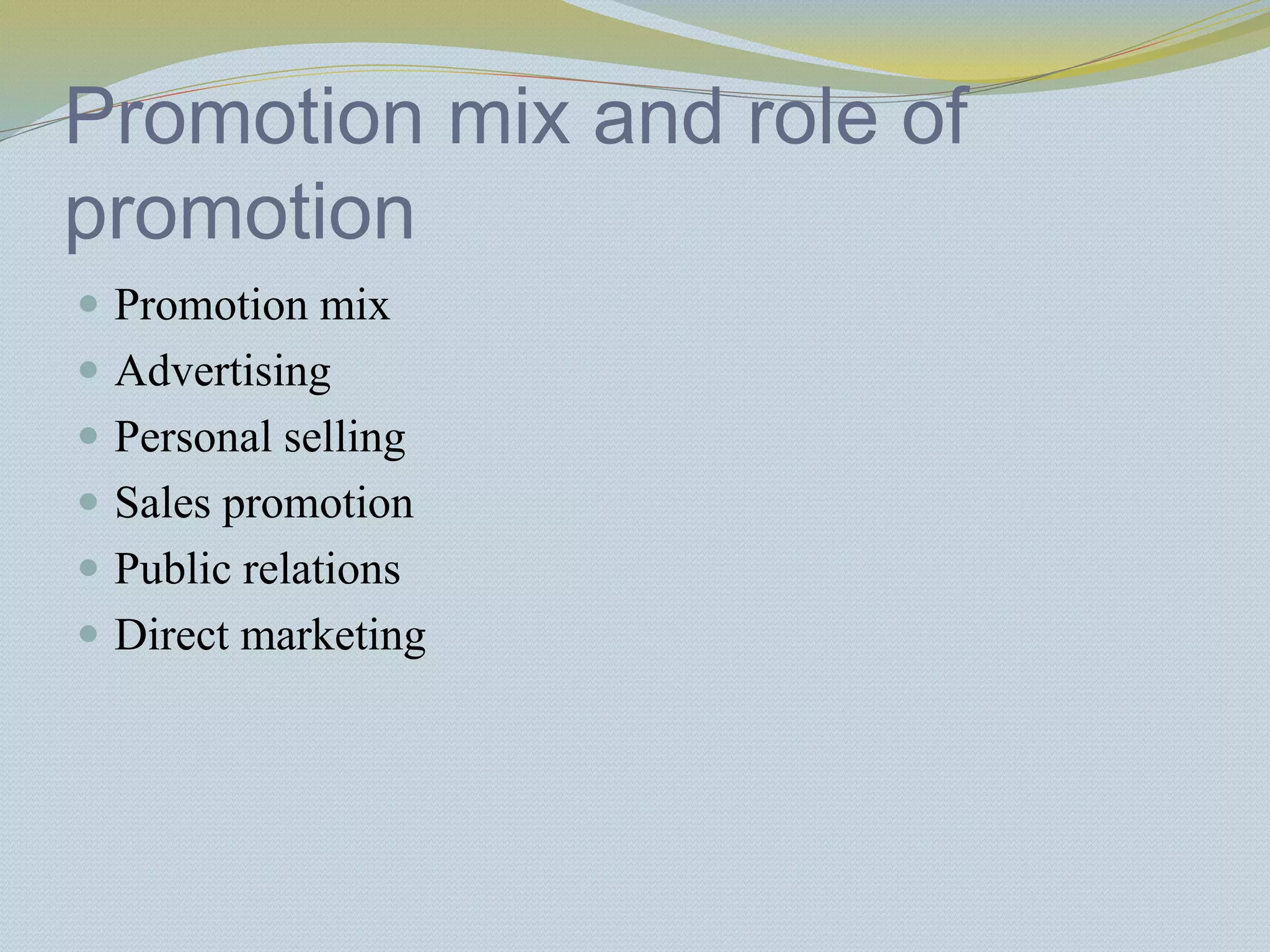 Promotion mix and role of
promotion
 Promotion mix
 Advertising
 Personal selling
 Sales promotion
 Public relations
 Direct marketing
 