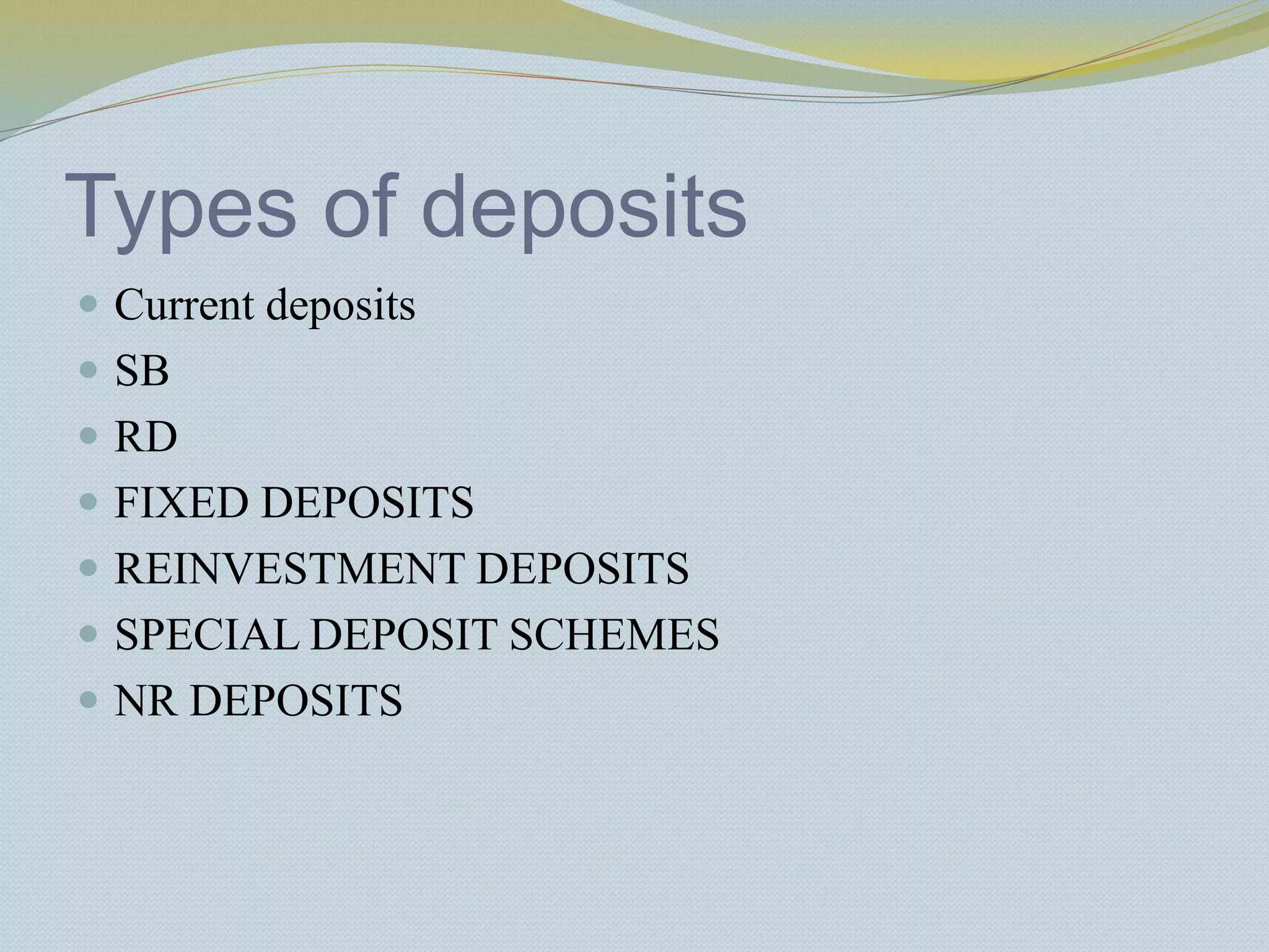 Types of deposits
 Current deposits
 SB
 RD
 FIXED DEPOSITS
 REINVESTMENT DEPOSITS
 SPECIAL DEPOSIT SCHEMES
 NR DEPOSITS
 
