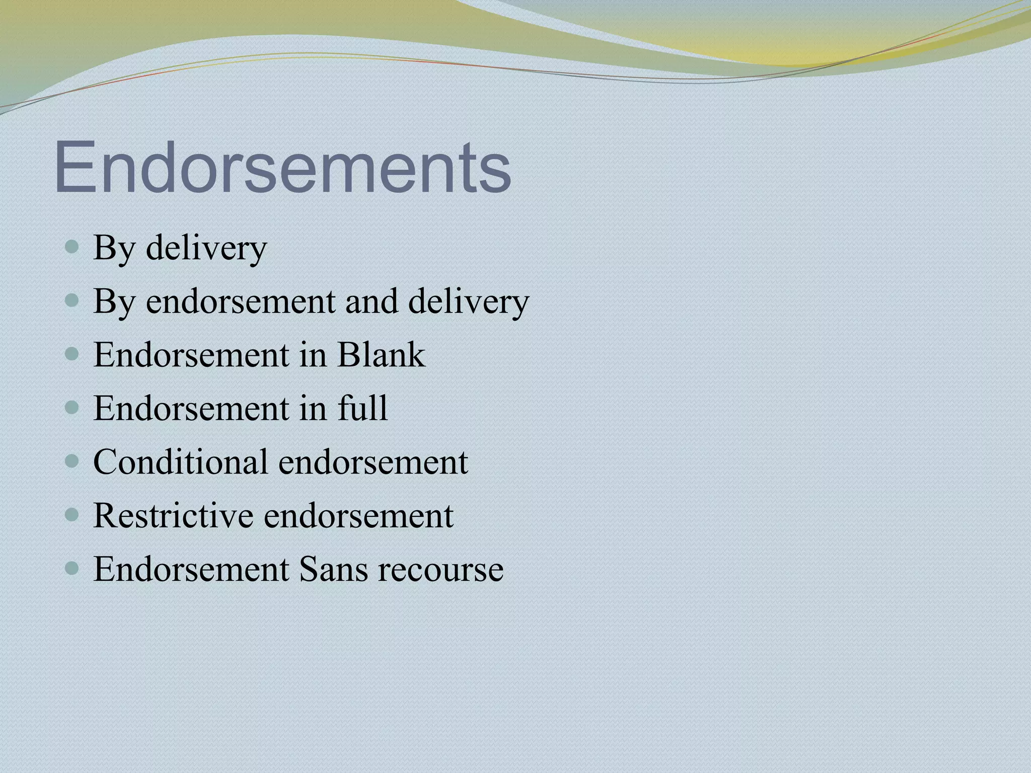Endorsements
 By delivery
 By endorsement and delivery
 Endorsement in Blank
 Endorsement in full
 Conditional endorsement
 Restrictive endorsement
 Endorsement Sans recourse
 