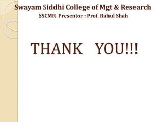 THANK YOU!!!
Swayam Siddhi College of Mgt & Research
SSCMR Presentor : Prof. Rahul Shah
 
