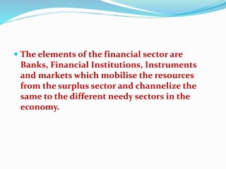  The elements of the financial sector are
Banks, Financial Institutions, Instruments
and markets which mobilise the resou...