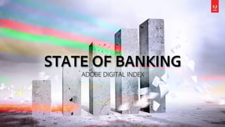 STATE OF BANKING
ADOBE DIGITAL INDEX
 