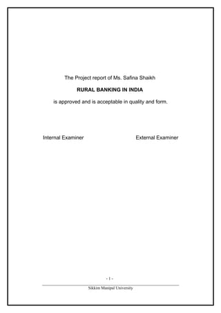 The Project report of Ms. Safina Shaikh

                RURAL BANKING IN INDIA

     is approved and is acceptable in quality and form.




Internal Examiner                            External Examiner




                                -1-
___________________________________________________________________
                       Sikkim Manipal University
 