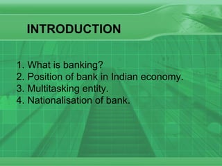 INTRODUCTION What is banking? Position of bank in Indian economy. Multitasking entity. Nationalisation of bank. 