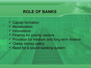 ROLE OF BANKS Capital formation Monetization Innovations Finance for priority sectors Provision for medium and long term finance Cheap money policy Need for a sound banking system 