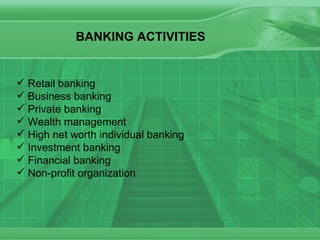 BANKING ACTIVITIES Retail banking  Business banking Private banking Wealth management High net worth individual banking Investment banking Financial banking Non-profit organization 