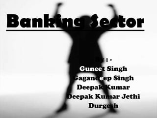 Banking Sector By : - Guneet Singh Gagandeep Singh Deepak Kumar Deepak Kumar Jethi Durgesh 