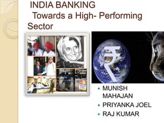 INDIA BANKING
 Towards a High- Performing
Sector




                 MUNISH
                  MAHAJAN
                 PRIYANKA JOEL
                 RAJ KUMAR
 
