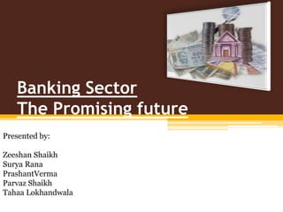 Banking SectorThe Promising future Presented by: ZeeshanShaikh Surya Rana PrashantVerma ParvazShaikh TahaaLokhandwala 
