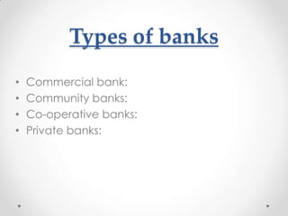 Types of banks
•
•
•
•

Commercial bank:
Community banks:
Co-operative banks:
Private banks:

 