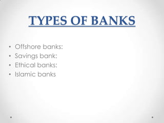TYPES OF BANKS
•
•
•
•

Offshore banks:
Savings bank:
Ethical banks:
Islamic banks

 