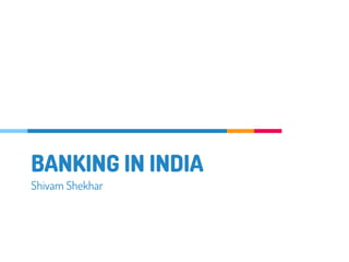 BANKING IN INDIA
Shivam Shekhar
 